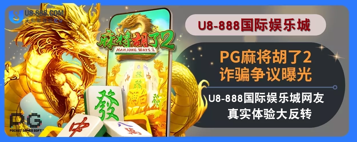 PG麻将胡了2诈骗争议曝光！U8真人视讯娱乐城网友真实体验大反转！