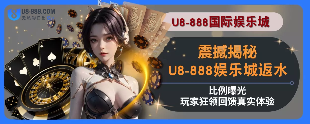 震撼揭秘！ U8真人视讯返水比例曝光，玩家狂领回馈真实体验