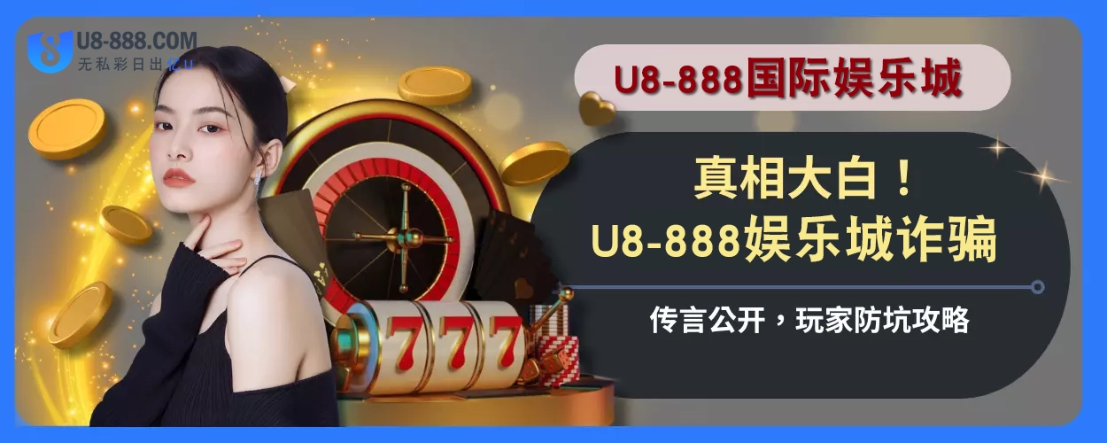 真相大白！ U8真人视讯诈骗传言公开，玩家防坑攻略