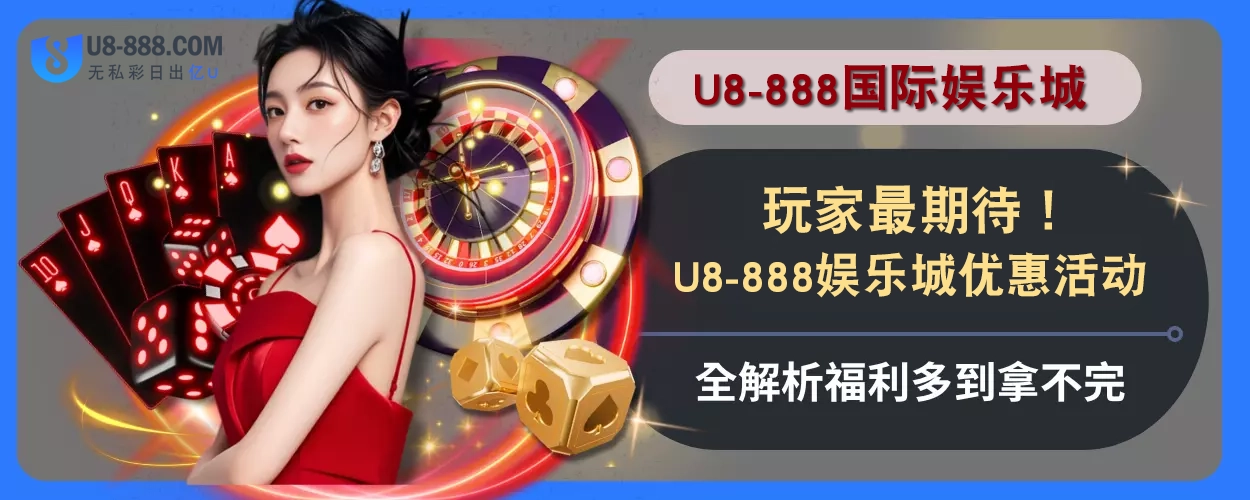 玩家最期待！U8真人视讯优惠活动全解析，福利多到拿不完